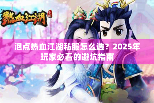 泡点热血江湖私服怎么选？2025年玩家必看的避坑指南