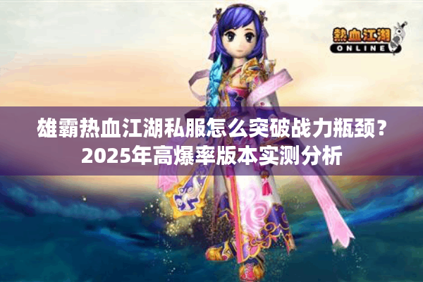 雄霸热血江湖私服怎么突破战力瓶颈？2025年高爆率版本实测分析