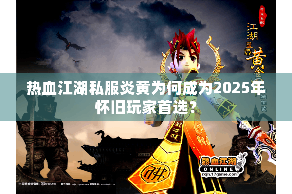 热血江湖私服炎黄为何成为2025年怀旧玩家首选? 热血江湖私服炎黄为何成为2025年怀旧玩家首选?