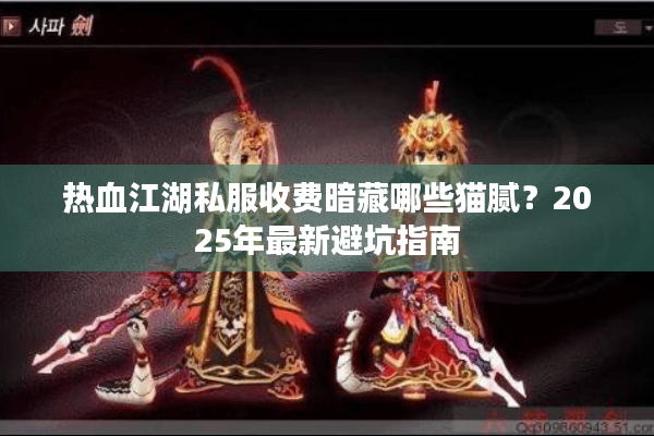热血江湖私服收费暗藏哪些猫腻？2025年最新避坑指南