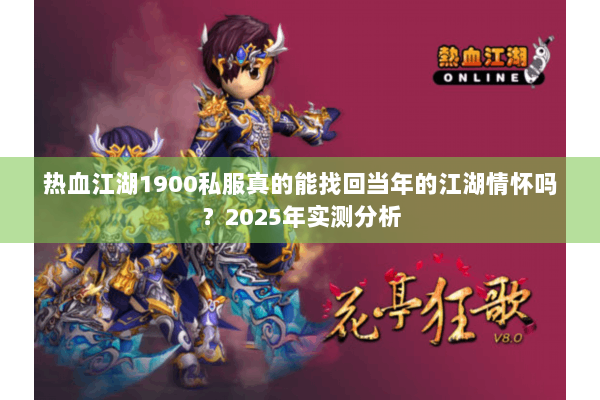 热血江湖1900私服真的能找回当年的江湖情怀吗？2025年实测分析