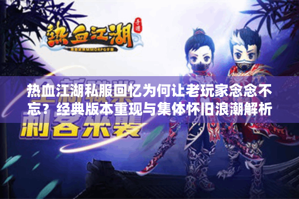 热血江湖私服回忆为何让老玩家念念不忘？经典版本重现与集体怀旧浪潮解析