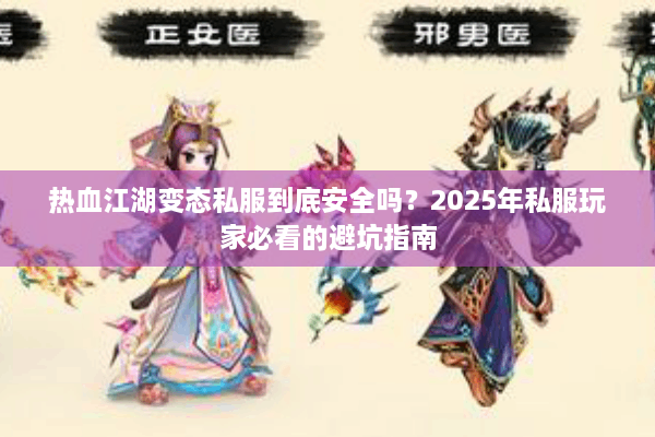 热血江湖变态私服到底安全吗？2025年私服玩家必看的避坑指南