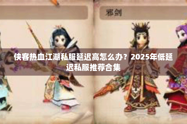 侠客热血江湖私服延迟高怎么办？2025年低延迟私服推荐合集