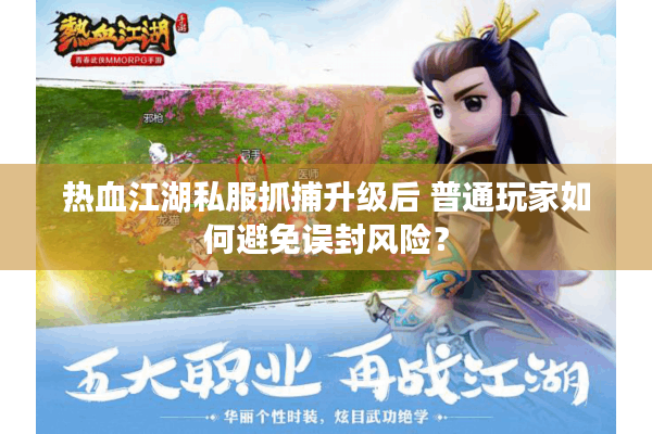 热血江湖私服抓捕升级后 普通玩家如何避免误封风险？