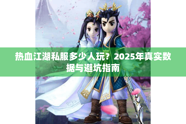 热血江湖私服多少人玩?2025年真实数据与避坑指南 热血江湖私服多少人玩?2025年真实数据与避坑指南