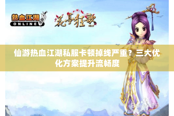 仙游热血江湖私服卡顿掉线严重？三大优化方案提升流畅度