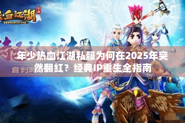 年少热血江湖私服为何在2025年突然翻红？经典IP重生全指南