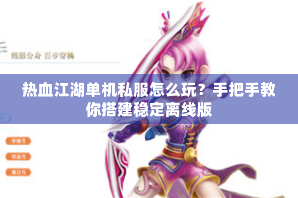 热血江湖单机私服怎么玩?手把手教你搭建稳定离线版 热血江湖单机私服怎么玩?手把手教你搭建稳定离线版