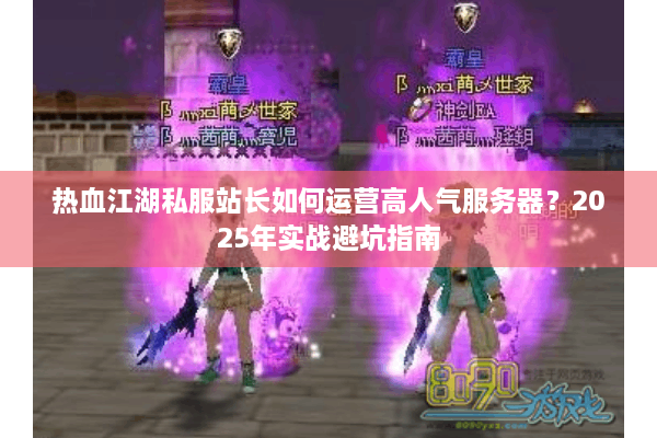 热血江湖私服站长如何运营高人气服务器？2025年实战避坑指南