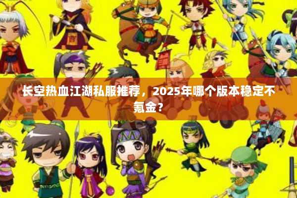 长空热血江湖私服推荐,2025年哪个版本稳定不氪金? 长空热血江湖私服推荐,2025年哪个版本稳定不氪金?