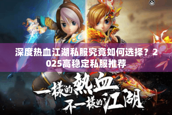 深度热血江湖私服究竟如何选择？2025高稳定私服推荐