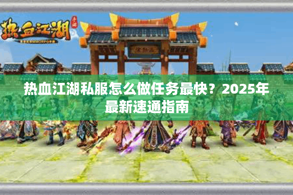 热血江湖私服怎么做任务最快?2025年最新速通指南 热血江湖私服怎么做任务最快?2025年最新速通指南