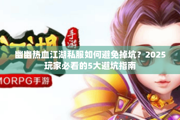 幽幽热血江湖私服如何避免掉坑？2025玩家必看的5大避坑指南