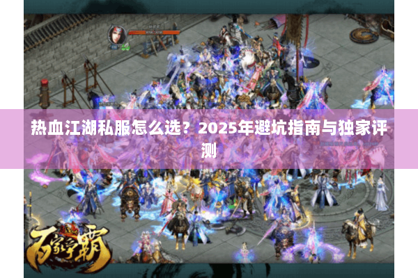 热血江湖私服怎么选？2025年避坑指南与独家评测