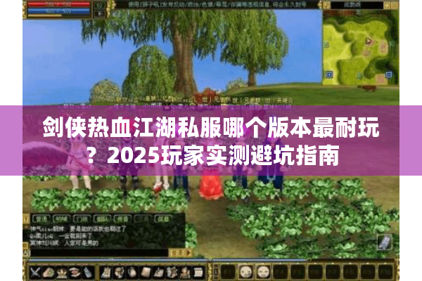 剑侠热血江湖私服哪个版本最耐玩？2025玩家实测避坑指南
