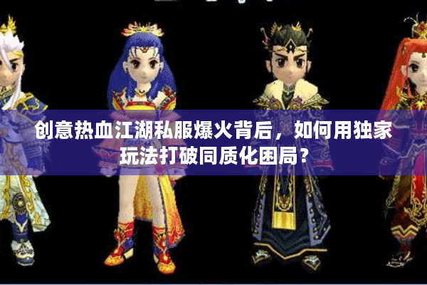 创意热血江湖私服爆火背后,如何用独家玩法打破同质化困局? 创意热血江湖私服爆火背后,如何用独家玩法打破同质化困局?