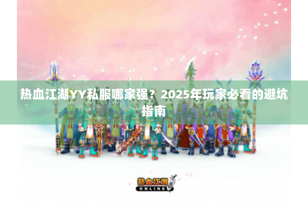 热血江湖YY私服哪家强？2025年玩家必看的避坑指南