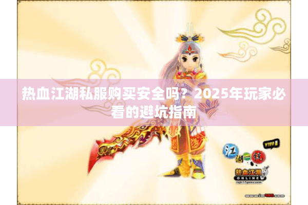 热血江湖私服购买安全吗？2025年玩家必看的避坑指南
