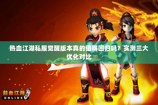 热血江湖私服觉醒版本真的值得回归吗？实测三大优化对比