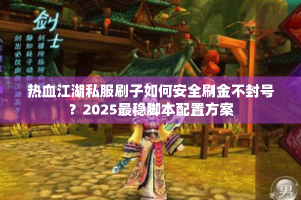 热血江湖私服刷子如何安全刷金不封号？2025最稳脚本配置方案