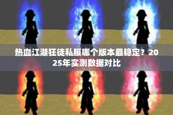 热血江湖狂徒私服哪个版本最稳定？2025年实测数据对比