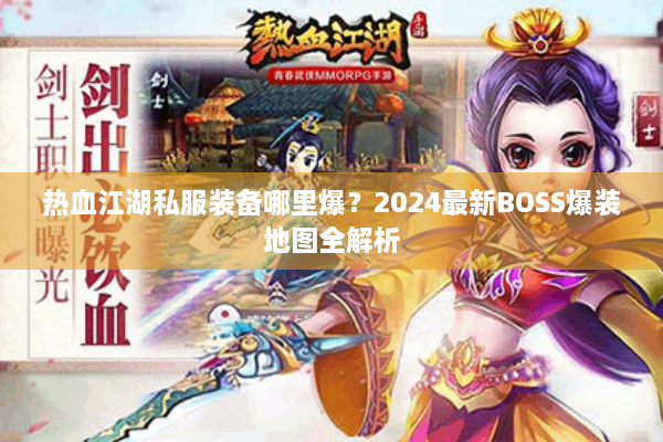 热血江湖私服装备哪里爆？2024最新BOSS爆装地图全解析