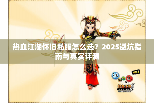 热血江湖怀旧私服怎么选?2025避坑指南与真实评测 热血江湖怀旧私服怎么选?2025避坑指南与真实评测