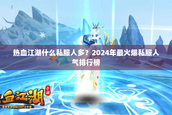 热血江湖什么私服人多？2024年最火爆私服人气排行榜