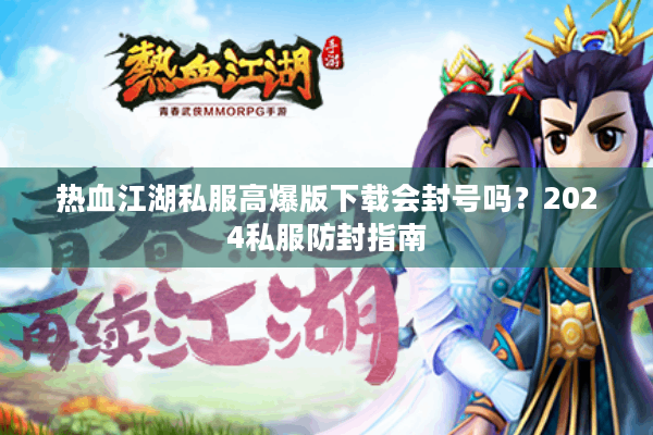 热血江湖私服高爆版下载会封号吗？2024私服防封指南