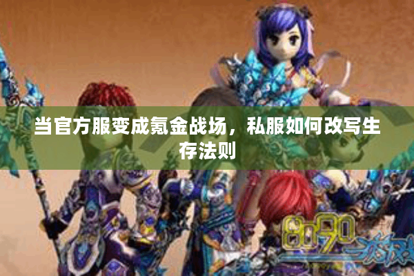 当官方服变成氪金战场,私服如何改写生存法则 当官方服变成氪金战场,私服如何改写生存法则
