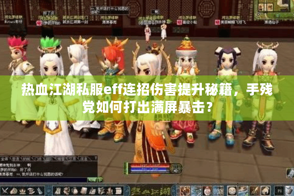 热血江湖私服eff连招伤害提升秘籍,手残党如何打出满屏暴击? 热血江湖私服eff连招伤害提升秘籍,手残党如何打出满屏暴击?