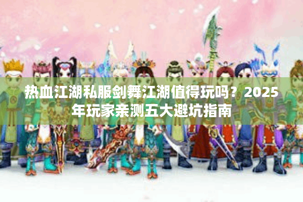 热血江湖私服剑舞江湖值得玩吗?2025年玩家亲测五大避坑指南 热血江湖私服剑舞江湖值得玩吗?2025年玩家亲测五大避坑指南