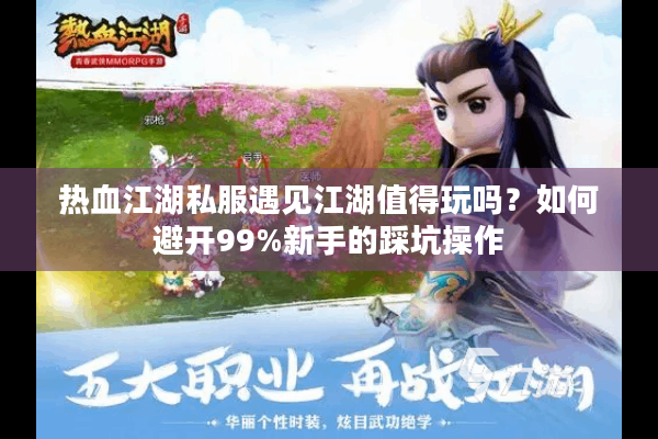 热血江湖私服遇见江湖值得玩吗？如何避开99%新手的踩坑操作