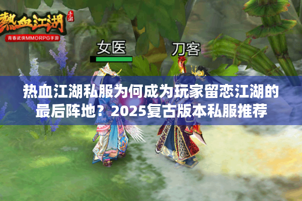 热血江湖私服为何成为玩家留恋江湖的最后阵地？2025复古版本私服推荐