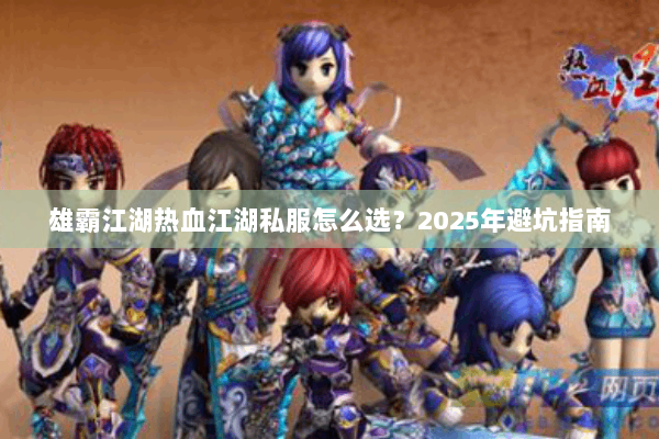 雄霸江湖热血江湖私服怎么选?2025年避坑指南 雄霸江湖热血江湖私服怎么选?2025年避坑指南