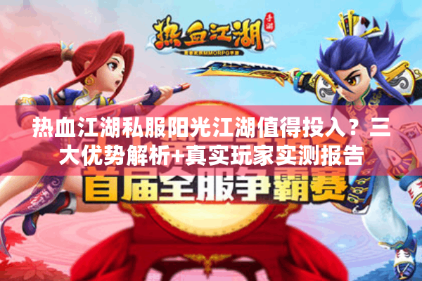 热血江湖私服阳光江湖值得投入?三大优势解析+真实玩家实测报告 热血江湖私服阳光江湖值得投入?三大优势解析+真实玩家实测报告