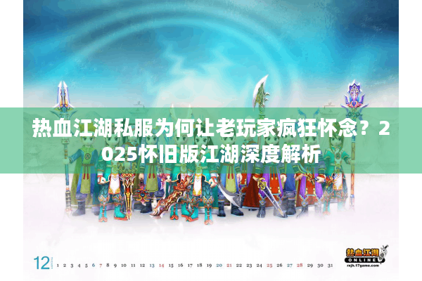 热血江湖私服为何让老玩家疯狂怀念？2025怀旧版江湖深度解析