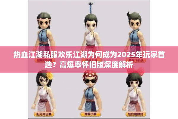 热血江湖私服欢乐江湖为何成为2025年玩家首选？高爆率怀旧版深度解析