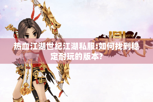 热血江湖世纪江湖私服:如何找到稳定耐玩的版本?