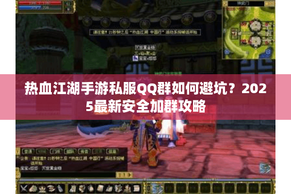热血江湖手游私服QQ群如何避坑？2025最新安全加群攻略