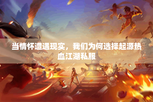 当情怀遭遇现实,我们为何选择起源热血江湖私服 当情怀遭遇现实,我们为何选择起源热血江湖私服