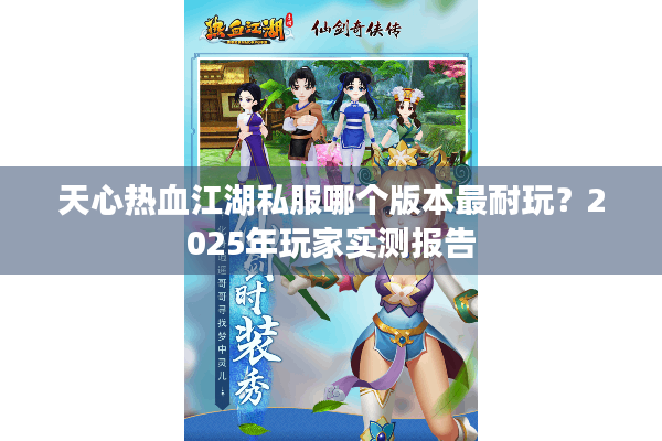 天心热血江湖私服哪个版本最耐玩？2025年玩家实测报告