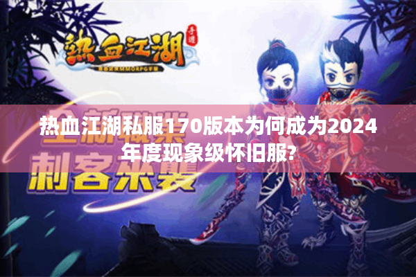 热血江湖私服170版本为何成为2024年度现象级怀旧服?