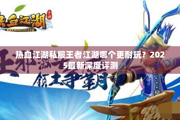 热血江湖私服王者江湖哪个更耐玩？2025最新深度评测