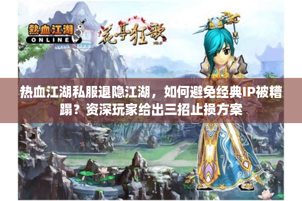 热血江湖私服退隐江湖,如何避免经典IP被糟蹋?资深玩家给出三招止损方案 热血江湖私服退隐江湖,如何避免经典IP被糟蹋?资深玩家给出三招止损方案