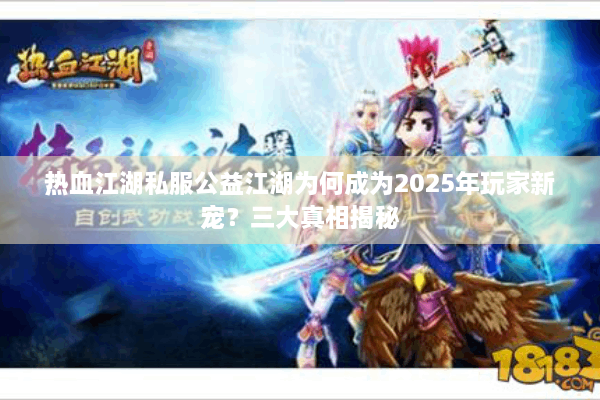 热血江湖私服公益江湖为何成为2025年玩家新宠？三大真相揭秘