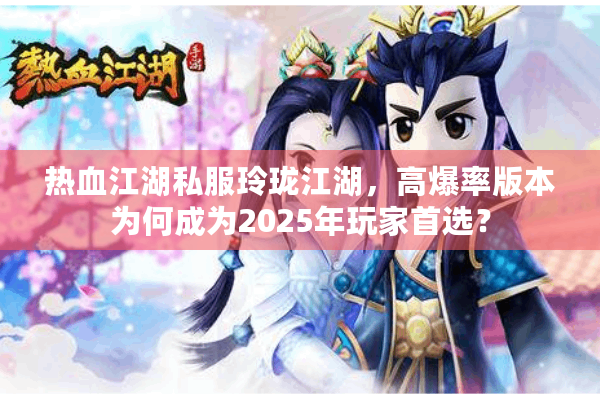 热血江湖私服玲珑江湖，高爆率版本为何成为2025年玩家首选？