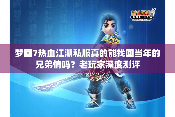 梦回7热血江湖私服真的能找回当年的兄弟情吗?老玩家深度测评 梦回7热血江湖私服真的能找回当年的兄弟情吗?老玩家深度测评