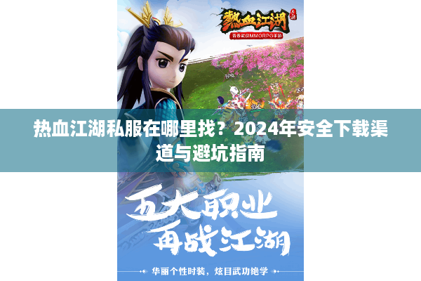 热血江湖私服在哪里找？2024年安全下载渠道与避坑指南